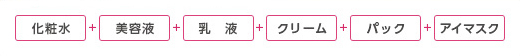 化粧水+美容液+乳液+クリーム+パック+アイマスク
