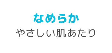 なめらか やさしい肌あたり