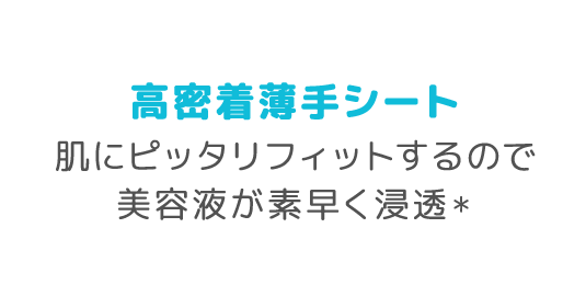 高密着薄手シート 肌にピッタリフィットするので美容液が素早く浸透＊