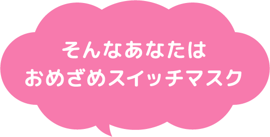 そんなあなたはおめざめスイッチマスク