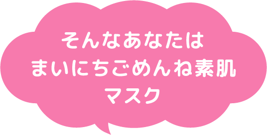 そんなあなたはまいにちごめんね素肌マスク