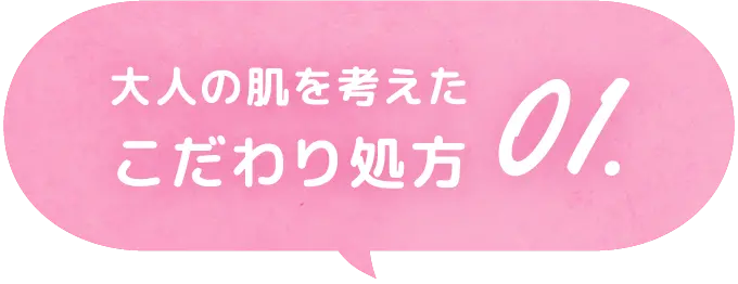 大人の肌を考えたこだわり処方 01.