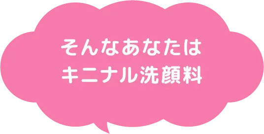 そんなあなたはキニナル洗顔料