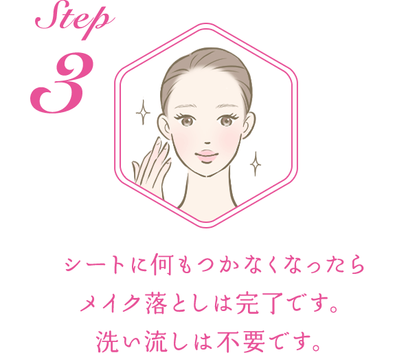 STEP3：シートに何もつかなくなったらメイク落としは完了です。洗い流しは不要です。