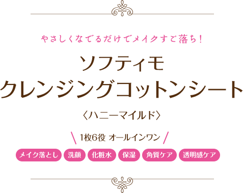 やさしくなでるだけでメイクすご落ち！：ソフティモ クレンジングコットンシート〈ハニーマイルド〉